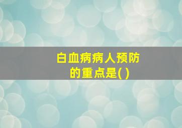 白血病病人预防的重点是( )